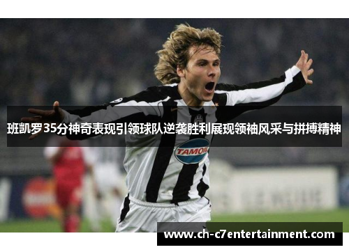 班凯罗35分神奇表现引领球队逆袭胜利展现领袖风采与拼搏精神 班凯罗35分神奇表现引领球队逆袭胜利展现领袖风采与拼搏精神