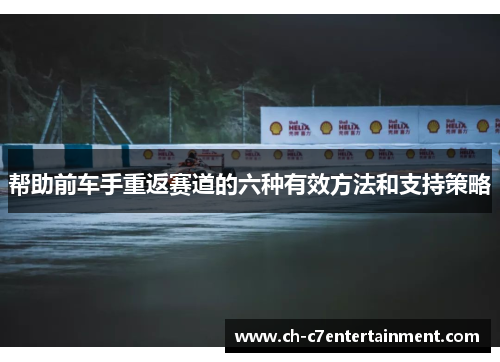 帮助前车手重返赛道的六种有效方法和支持策略 帮助前车手重返赛道的六种有效方法和支持策略