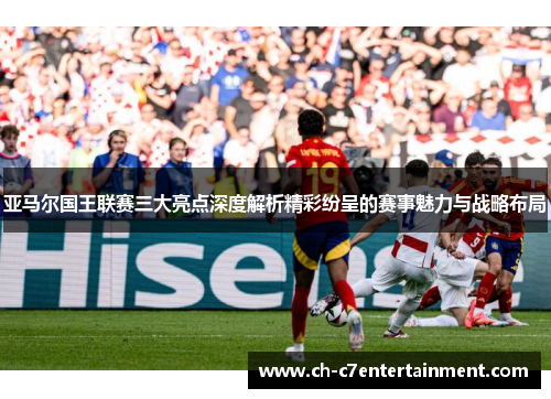 亚马尔国王联赛三大亮点深度解析精彩纷呈的赛事魅力与战略布局 亚马尔国王联赛三大亮点深度解析精彩纷呈的赛事魅力与战略布局