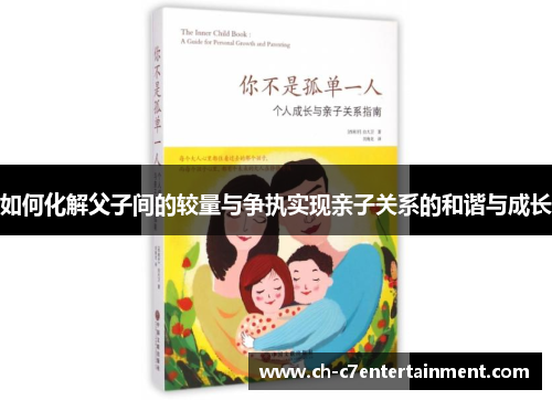 如何化解父子间的较量与争执实现亲子关系的和谐与成长 如何化解父子间的较量与争执实现亲子关系的和谐与成长