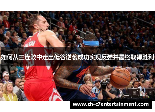 如何从三连败中走出低谷逆袭成功实现反弹并最终取得胜利 如何从三连败中走出低谷逆袭成功实现反弹并最终取得胜利