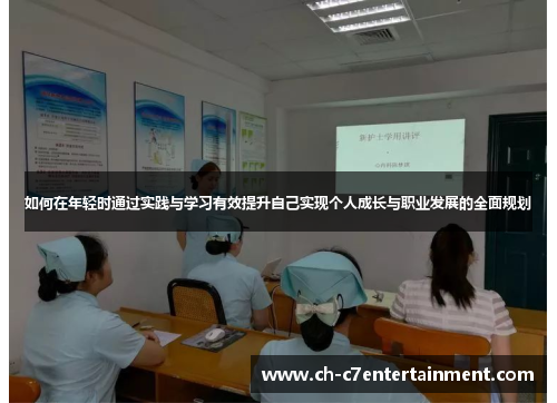 如何在年轻时通过实践与学习有效提升自己实现个人成长与职业发展的全面规划 如何在年轻时通过实践与学习有效提升自己实现个人成长与职业发展的全面规划