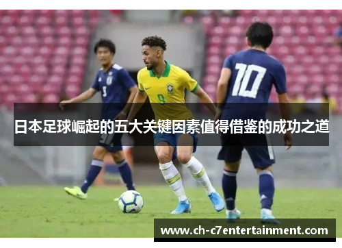 日本足球崛起的五大关键因素值得借鉴的成功之道 日本足球崛起的五大关键因素值得借鉴的成功之道