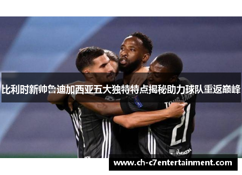 比利时新帅鲁迪加西亚五大独特特点揭秘助力球队重返巅峰 比利时新帅鲁迪加西亚五大独特特点揭秘助力球队重返巅峰