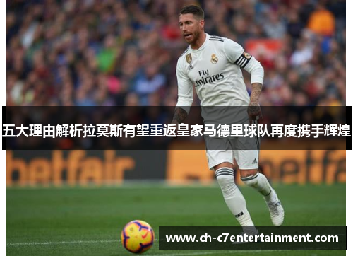 五大理由解析拉莫斯有望重返皇家马德里球队再度携手辉煌