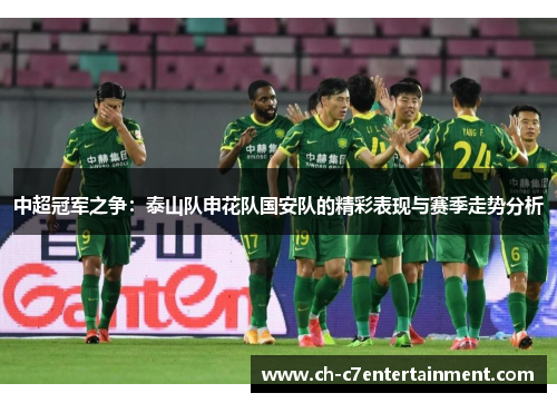 中超冠军之争:泰山队申花队国安队的精彩表现与赛季走势分析 中超冠军之争:泰山队申花队国安队的精彩表现与赛季走势分析