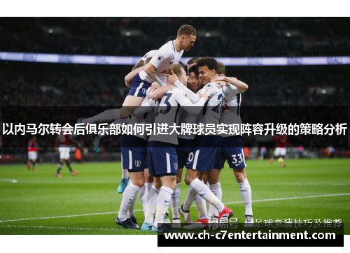 以内马尔转会后俱乐部如何引进大牌球员实现阵容升级的策略分析 以内马尔转会后俱乐部如何引进大牌球员实现阵容升级的策略分析
