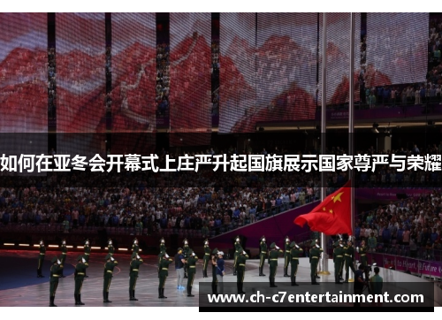 如何在亚冬会开幕式上庄严升起国旗展示国家尊严与荣耀