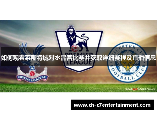 如何观看莱斯特城对水晶宫比赛并获取详细赛程及直播信息 如何观看莱斯特城对水晶宫比赛并获取详细赛程及直播信息