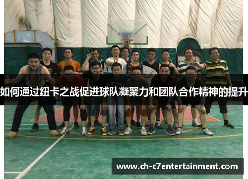 如何通过纽卡之战促进球队凝聚力和团队合作精神的提升 如何通过纽卡之战促进球队凝聚力和团队合作精神的提升