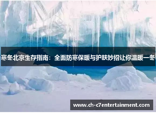 寒冬北京生存指南:全面防寒保暖与护肤妙招让你温暖一冬 寒冬北京生存指南:全面防寒保暖与护肤妙招让你温暖一冬