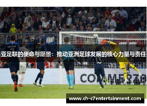 亚足联的使命与愿景:推动亚洲足球发展的核心力量与责任 亚足联的使命与愿景:推动亚洲足球发展的核心力量与责任