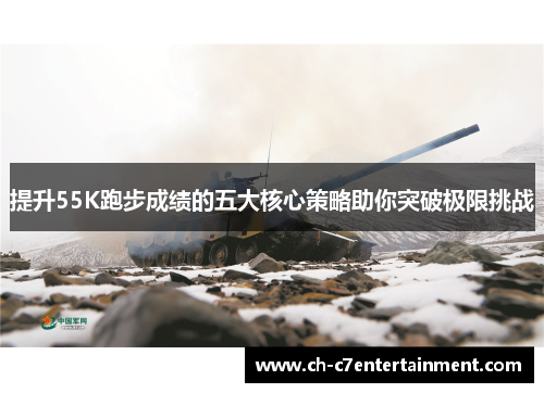 提升55K跑步成绩的五大核心策略助你突破极限挑战 提升55K跑步成绩的五大核心策略助你突破极限挑战