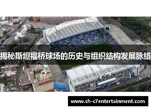 揭秘斯坦福桥球场的历史与组织结构发展脉络 揭秘斯坦福桥球场的历史与组织结构发展脉络