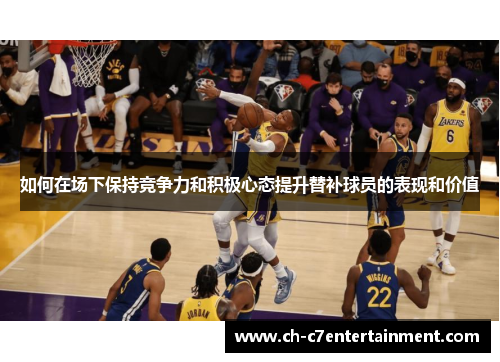 如何在场下保持竞争力和积极心态提升替补球员的表现和价值 如何在场下保持竞争力和积极心态提升替补球员的表现和价值