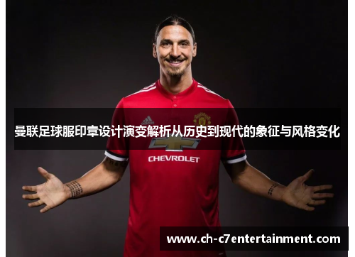 曼联足球服印章设计演变解析从历史到现代的象征与风格变化 曼联足球服印章设计演变解析从历史到现代的象征与风格变化