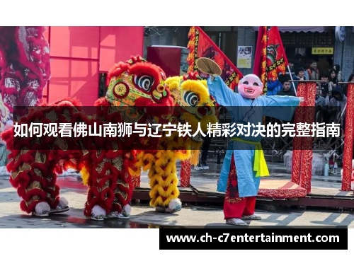 如何观看佛山南狮与辽宁铁人精彩对决的完整指南 如何观看佛山南狮与辽宁铁人精彩对决的完整指南
