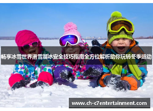 畅享冰雪世界滑雪溜冰安全技巧指南全方位解析助你玩转冬季运动 畅享冰雪世界滑雪溜冰安全技巧指南全方位解析助你玩转冬季运动