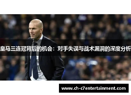 皇马三连冠背后的机会:对手失误与战术漏洞的深度分析 皇马三连冠背后的机会:对手失误与战术漏洞的深度分析