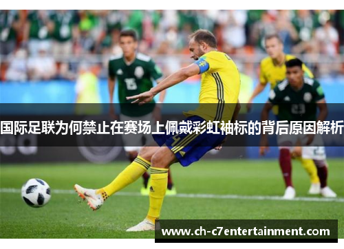 国际足联为何禁止在赛场上佩戴彩虹袖标的背后原因解析 国际足联为何禁止在赛场上佩戴彩虹袖标的背后原因解析