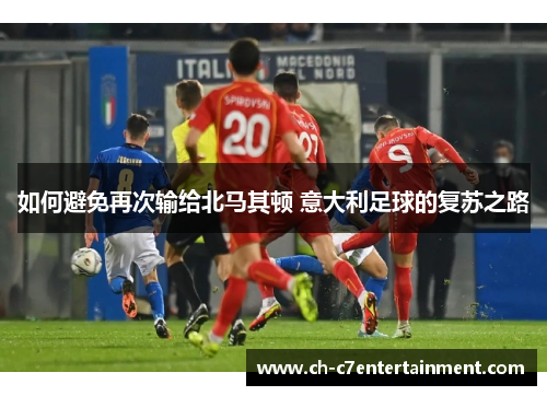 如何避免再次输给北马其顿 意大利足球的复苏之路 如何避免再次输给北马其顿 意大利足球的复苏之路