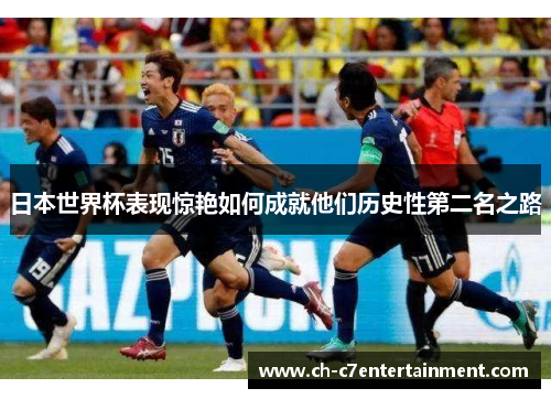 日本世界杯表现惊艳如何成就他们历史性第二名之路 日本世界杯表现惊艳如何成就他们历史性第二名之路
