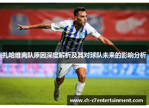 扎哈维离队原因深度解析及其对球队未来的影响分析 扎哈维离队原因深度解析及其对球队未来的影响分析