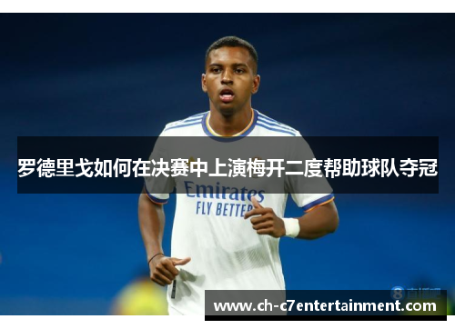 罗德里戈如何在决赛中上演梅开二度帮助球队夺冠