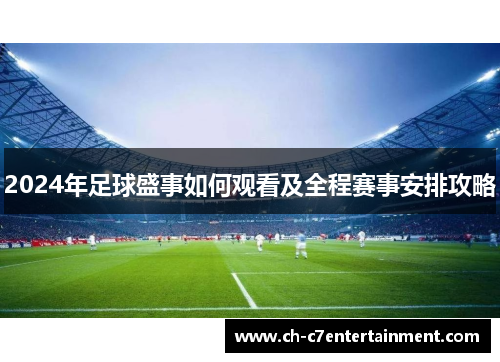 2024年足球盛事如何观看及全程赛事安排攻略 2024年足球盛事如何观看及全程赛事安排攻略