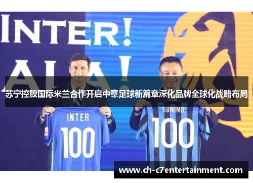 苏宁控股国际米兰合作开启中意足球新篇章深化品牌全球化战略布局 苏宁控股国际米兰合作开启中意足球新篇章深化品牌全球化战略布局