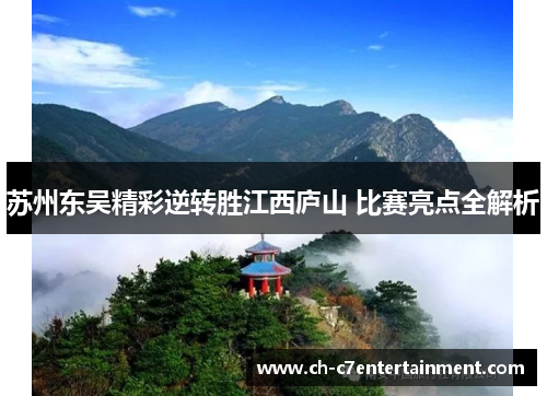 苏州东吴精彩逆转胜江西庐山 比赛亮点全解析 苏州东吴精彩逆转胜江西庐山 比赛亮点全解析