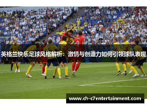 英格兰快乐足球风格解析:激情与创造力如何引领球队表现 英格兰快乐足球风格解析:激情与创造力如何引领球队表现