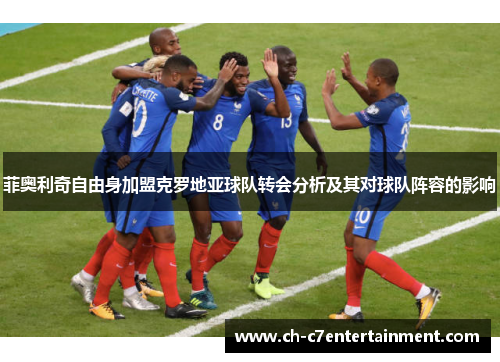 菲奥利奇自由身加盟克罗地亚球队转会分析及其对球队阵容的影响 菲奥利奇自由身加盟克罗地亚球队转会分析及其对球队阵容的影响