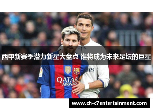 西甲新赛季潜力新星大盘点 谁将成为未来足坛的巨星 西甲新赛季潜力新星大盘点 谁将成为未来足坛的巨星