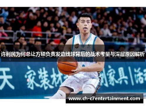 许利民为何总让方硕负责发边线球背后的战术考量与深层原因解析