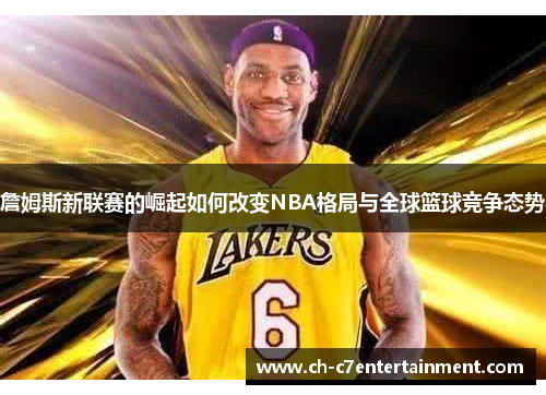 詹姆斯新联赛的崛起如何改变NBA格局与全球篮球竞争态势 詹姆斯新联赛的崛起如何改变NBA格局与全球篮球竞争态势