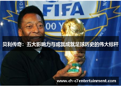 贝利传奇:五大影响力与成就成就足球历史的伟大标杆 贝利传奇:五大影响力与成就成就足球历史的伟大标杆