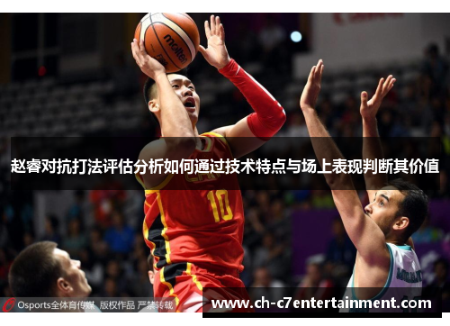 赵睿对抗打法评估分析如何通过技术特点与场上表现判断其价值 赵睿对抗打法评估分析如何通过技术特点与场上表现判断其价值