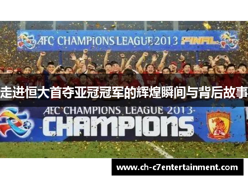 走进恒大首夺亚冠冠军的辉煌瞬间与背后故事