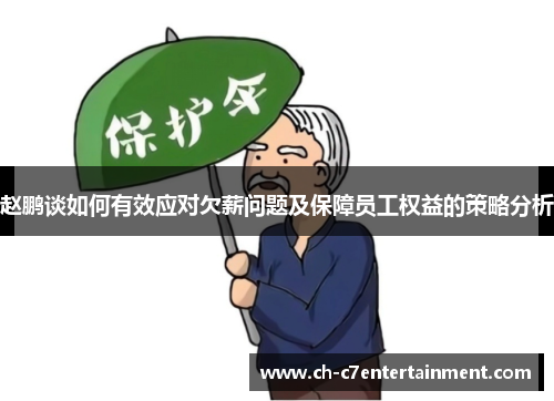 赵鹏谈如何有效应对欠薪问题及保障员工权益的策略分析 赵鹏谈如何有效应对欠薪问题及保障员工权益的策略分析