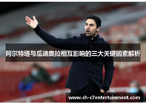 阿尔特塔与瓜迪奥拉相互影响的三大关键因素解析 阿尔特塔与瓜迪奥拉相互影响的三大关键因素解析