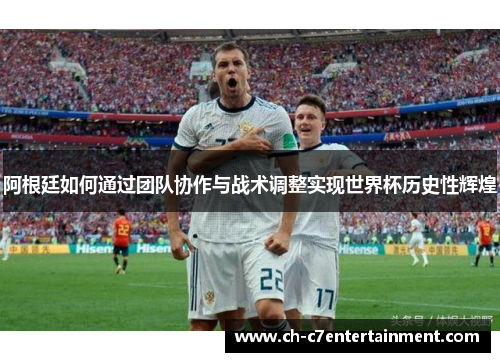 阿根廷如何通过团队协作与战术调整实现世界杯历史性辉煌 阿根廷如何通过团队协作与战术调整实现世界杯历史性辉煌