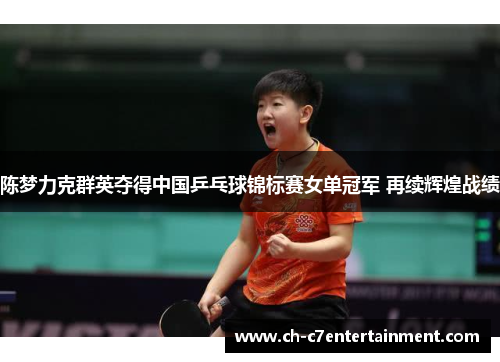 陈梦力克群英夺得中国乒乓球锦标赛女单冠军 再续辉煌战绩 陈梦力克群英夺得中国乒乓球锦标赛女单冠军 再续辉煌战绩