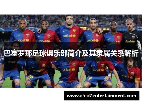巴塞罗那足球俱乐部简介及其隶属关系解析 巴塞罗那足球俱乐部简介及其隶属关系解析