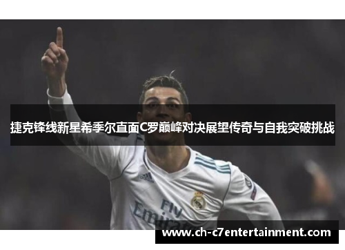 捷克锋线新星希季尔直面C罗巅峰对决展望传奇与自我突破挑战 捷克锋线新星希季尔直面C罗巅峰对决展望传奇与自我突破挑战