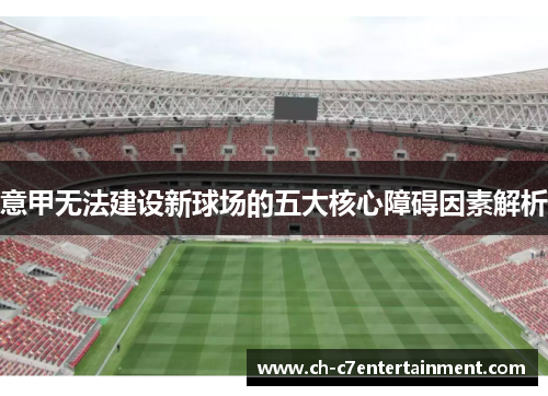 意甲无法建设新球场的五大核心障碍因素解析 意甲无法建设新球场的五大核心障碍因素解析