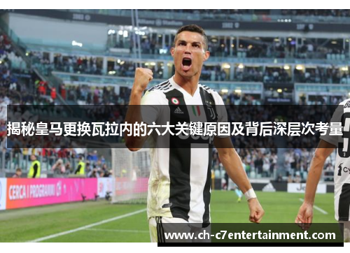 揭秘皇马更换瓦拉内的六大关键原因及背后深层次考量