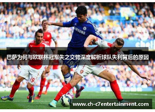 巴萨为何与欧联杯冠军失之交臂深度解析球队失利背后的原因 巴萨为何与欧联杯冠军失之交臂深度解析球队失利背后的原因