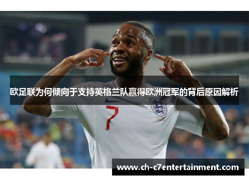 欧足联为何倾向于支持英格兰队赢得欧洲冠军的背后原因解析 欧足联为何倾向于支持英格兰队赢得欧洲冠军的背后原因解析