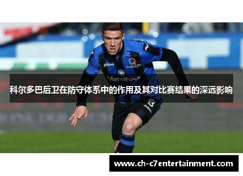 科尔多巴后卫在防守体系中的作用及其对比赛结果的深远影响